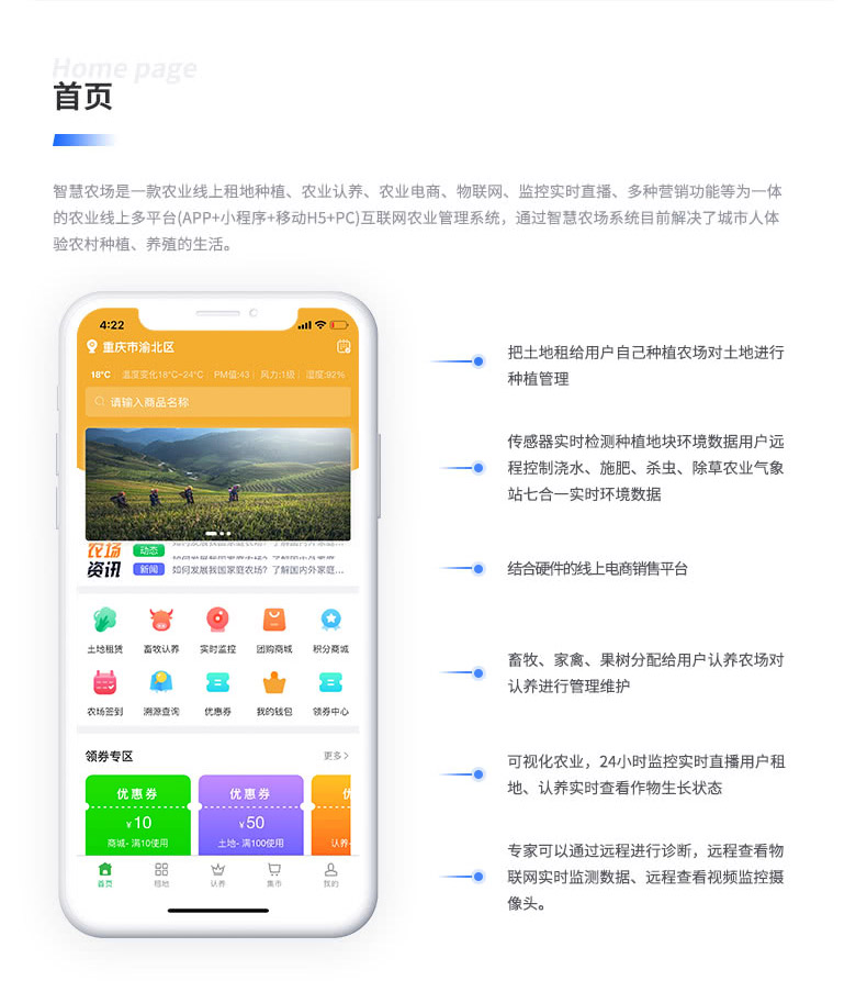智慧农场是一款农业线上租地种植、农业认养、农业电商、物联网、监控实时直播、多种营销功能等为一体 的农业线上多平台（APP+小程序+移动H5+PC）互联网农业管理系统，通过智慧农场系统目前解决了城市人体 验农村种植、养殖的生活。